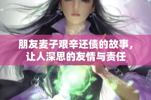 朋友麦子艰辛还债的故事，让人深思的友情与责任