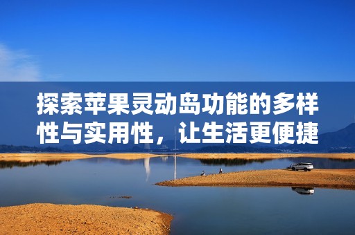 探索苹果灵动岛功能的多样性与实用性，让生活更便捷