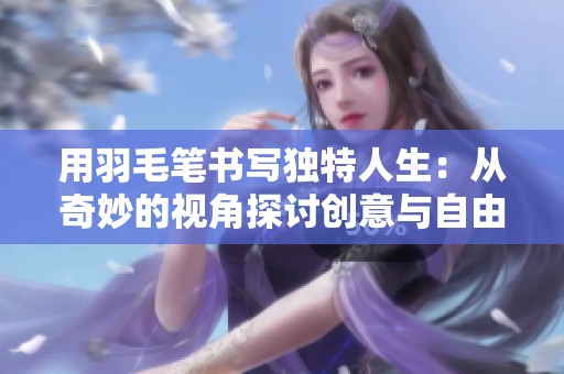 用羽毛笔书写独特人生：从奇妙的视角探讨创意与自由