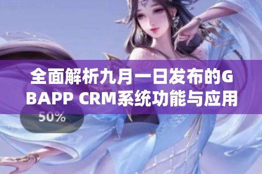 全面解析九月一日发布的GBAPP CRM系统功能与应用