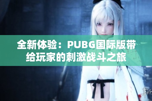 全新体验：PUBG国际版带给玩家的刺激战斗之旅