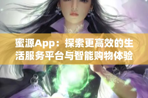 蜜源App：探索更高效的生活服务平台与智能购物体验