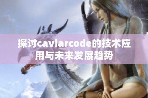 探讨caviarcode的技术应用与未来发展趋势