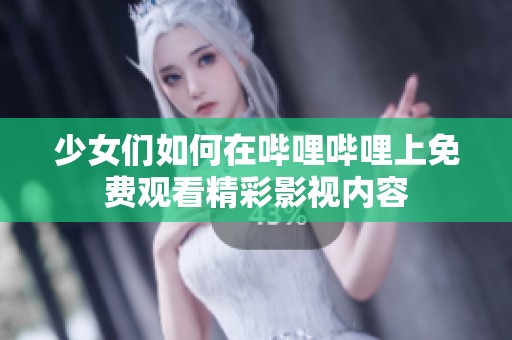 少女们如何在哔哩哔哩上免费观看精彩影视内容