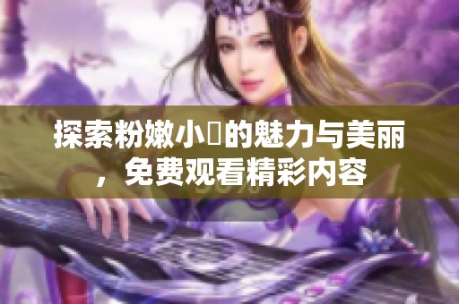 探索粉嫩小泬的魅力与美丽，免费观看精彩内容