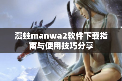 漫蛙manwa2软件下载指南与使用技巧分享