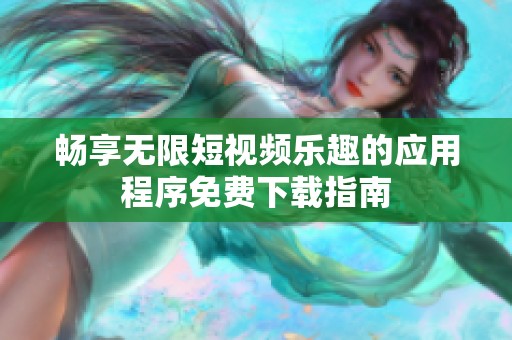 畅享无限短视频乐趣的应用程序免费下载指南