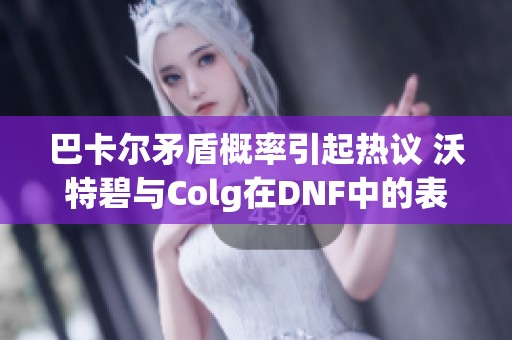 巴卡尔矛盾概率引起热议 沃特碧与Colg在DNF中的表现分析