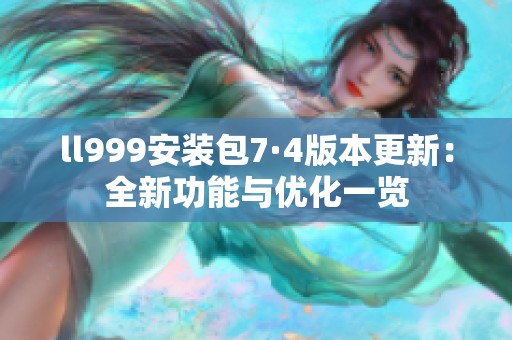 ll999安装包7·4版本更新：全新功能与优化一览