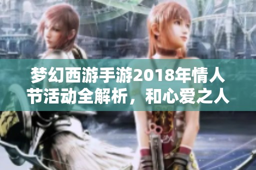 梦幻西游手游2018年情人节活动全解析，和心爱之人共享浪漫时光