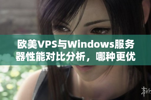 欧美VPS与Windows服务器性能对比分析，哪种更优越？