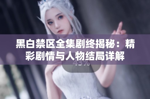 黑白禁区全集剧终揭秘：精彩剧情与人物结局详解