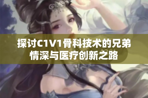 探讨C1V1骨科技术的兄弟情深与医疗创新之路