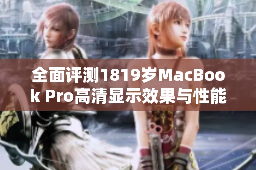 全面评测1819岁MacBook Pro高清显示效果与性能体验