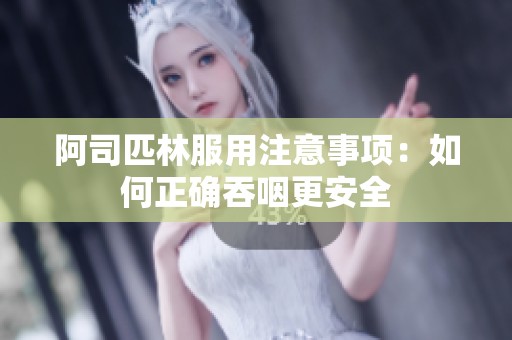 阿司匹林服用注意事项：如何正确吞咽更安全