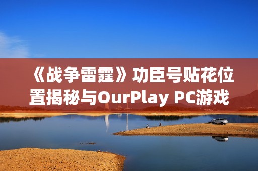 《战争雷霆》功臣号贴花位置揭秘与OurPlay PC游戏加速器推荐使用指南