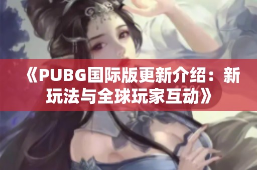 《PUBG国际版更新介绍：新玩法与全球玩家互动》