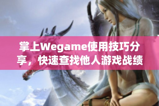 掌上Wegame使用技巧分享，快速查找他人游戏战绩的详细攻略指南