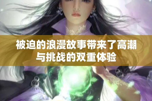 被迫的浪漫故事带来了高潮与挑战的双重体验