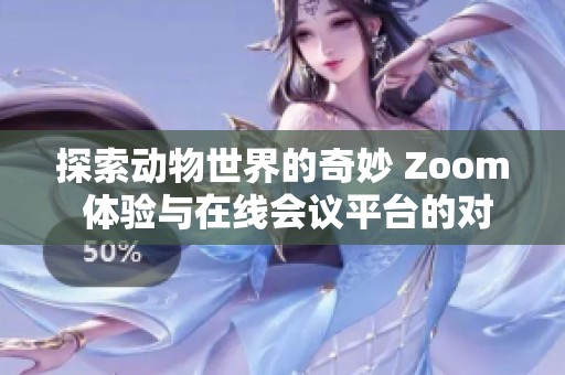 探索动物世界的奇妙 Zoom 体验与在线会议平台的对比