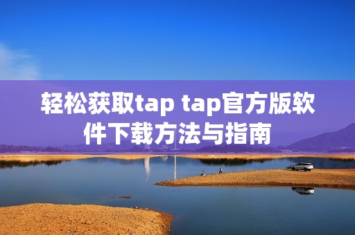 轻松获取tap tap官方版软件下载方法与指南