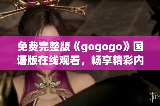 免费完整版《gogogo》国语版在线观看，畅享精彩内容！