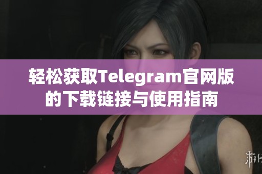 轻松获取Telegram官网版的下载链接与使用指南