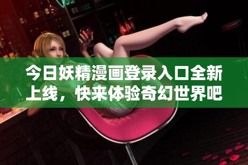 今日妖精漫画登录入口全新上线，快来体验奇幻世界吧