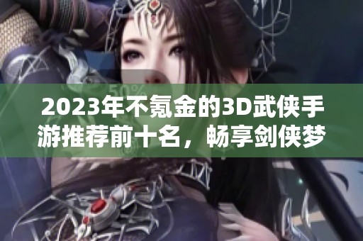 2023年不氪金的3D武侠手游推荐前十名，畅享剑侠梦无负担