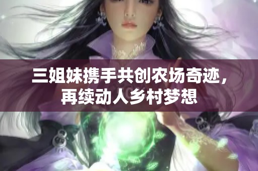 三姐妹携手共创农场奇迹，再续动人乡村梦想