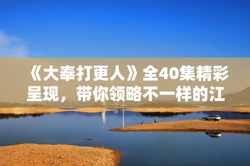 《大奉打更人》全40集精彩呈现，带你领略不一样的江湖风云