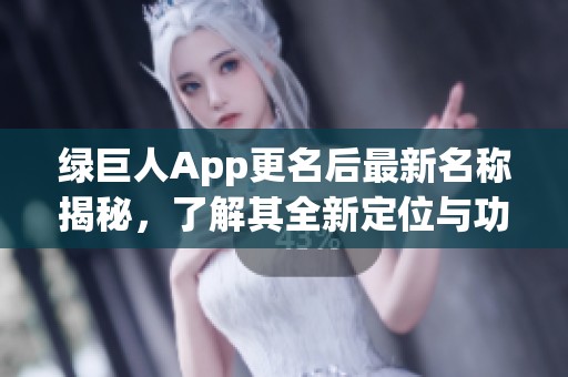 绿巨人App更名后最新名称揭秘，了解其全新定位与功能