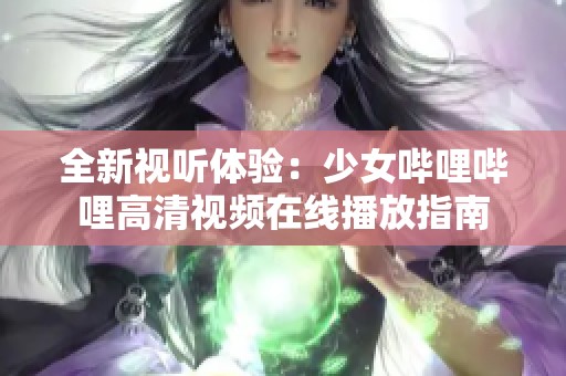 全新视听体验：少女哔哩哔哩高清视频在线播放指南