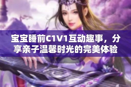 宝宝睡前C1V1互动趣事，分享亲子温馨时光的完美体验