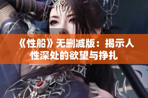 《性船》无删减版：揭示人性深处的欲望与挣扎