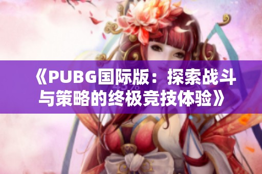 《PUBG国际版：探索战斗与策略的终极竞技体验》