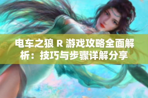 电车之狼 R 游戏攻略全面解析：技巧与步骤详解分享