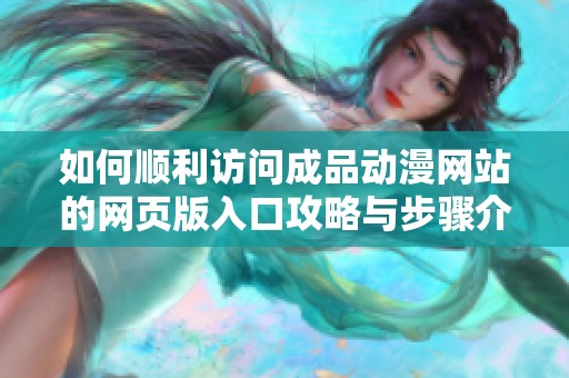 如何顺利访问成品动漫网站的网页版入口攻略与步骤介绍