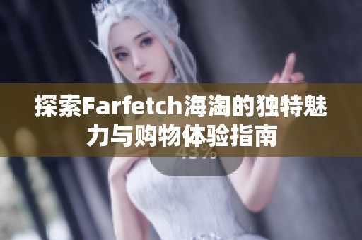 探索Farfetch海淘的独特魅力与购物体验指南