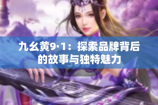 九幺黄9·1：探索品牌背后的故事与独特魅力