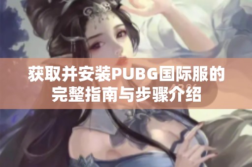 获取并安装PUBG国际服的完整指南与步骤介绍