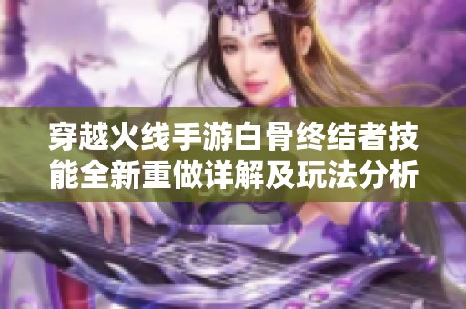 穿越火线手游白骨终结者技能全新重做详解及玩法分析