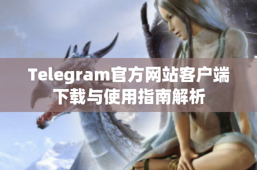 Telegram官方网站客户端下载与使用指南解析