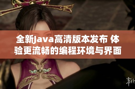 全新Java高清版本发布 体验更流畅的编程环境与界面