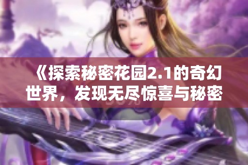 《探索秘密花园2.1的奇幻世界，发现无尽惊喜与秘密》