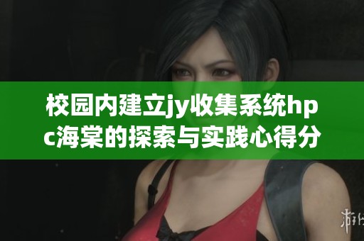 校园内建立jy收集系统hpc海棠的探索与实践心得分享