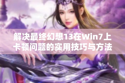 解决最终幻想13在Win7上卡顿问题的实用技巧与方法解析