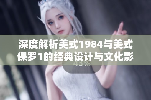 深度解析美式1984与美式保罗1的经典设计与文化影响