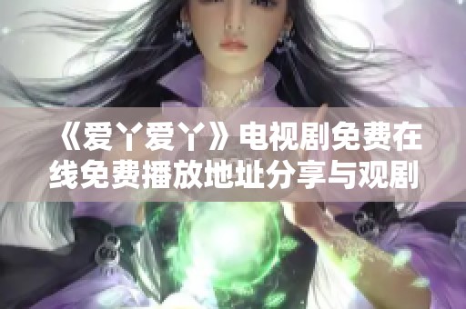 《爱丫爱丫》电视剧免费在线免费播放地址分享与观剧指南