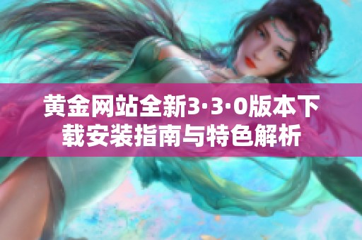 黄金网站全新3·3·0版本下载安装指南与特色解析